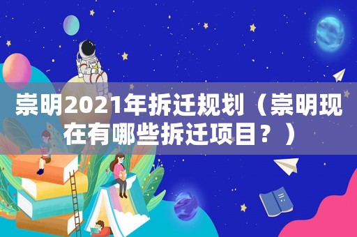 崇明2021年拆遷規(guī)劃（崇明現(xiàn)在有哪些拆遷項目？）