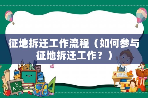 征地拆遷工作流程（如何參與征地拆遷工作？）