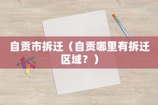 自貢市拆遷（自貢哪里有拆遷區(qū)域？）