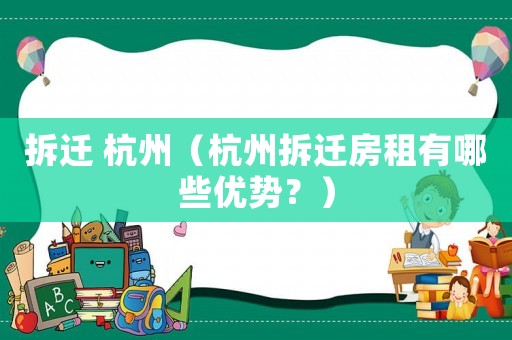 拆遷 杭州（杭州拆遷房租有哪些優(yōu)勢？）