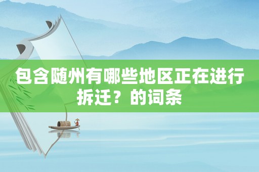 包含隨州有哪些地區(qū)正在進行拆遷？的詞條