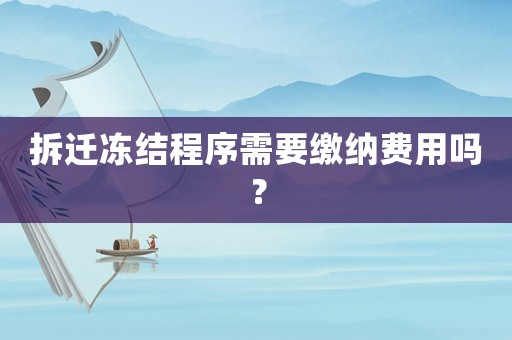 拆遷凍結(jié)程序需要繳納費(fèi)用嗎？