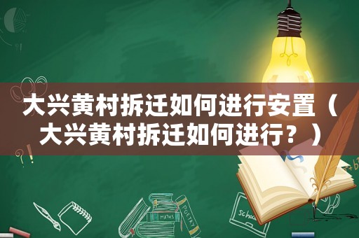 大興黃村拆遷如何進(jìn)行安置（大興黃村拆遷如何進(jìn)行？）