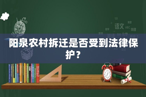 陽泉農(nóng)村拆遷是否受到法律保護？