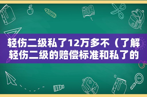 輕傷二級私了12萬多不（了解輕傷二級的賠償標(biāo)準(zhǔn)和私了的費用）
