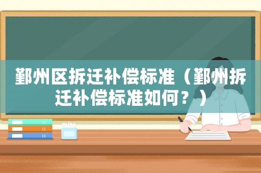 鄞州區(qū)拆遷補(bǔ)償標(biāo)準(zhǔn)（鄞州拆遷補(bǔ)償標(biāo)準(zhǔn)如何？）