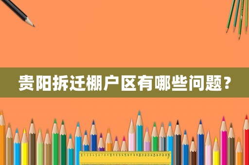 貴陽(yáng)拆遷棚戶區(qū)有哪些問(wèn)題？