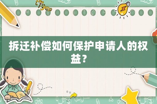 拆遷補償如何保護(hù)申請人的權(quán)益？