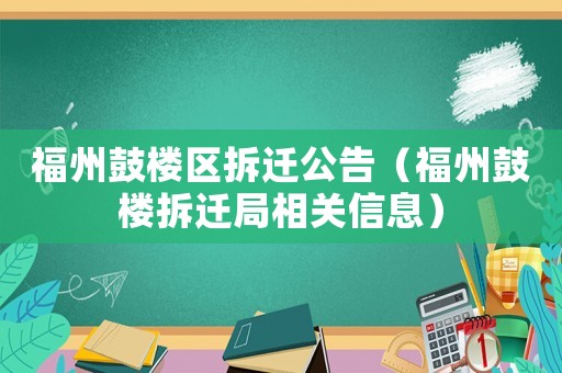福州鼓樓區(qū)拆遷公告（福州鼓樓拆遷局相關(guān)信息）