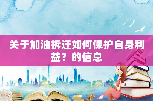 關(guān)于加油拆遷如何保護(hù)自身利益？的信息