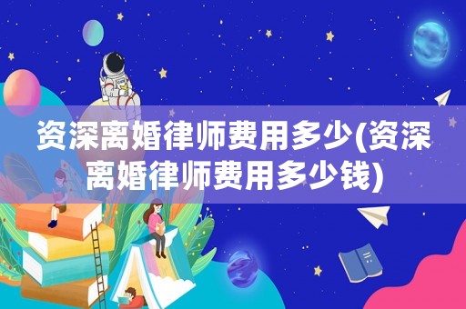 資深離婚律師費用多少(資深離婚律師費用多少錢)