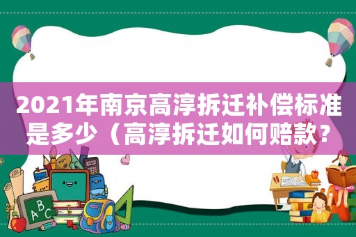 2021年南京高淳拆遷補償標準是多少（高淳拆遷如何賠款？）