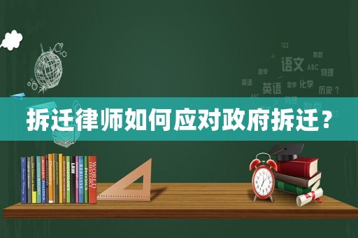 拆遷律師如何應(yīng)對政府拆遷？
