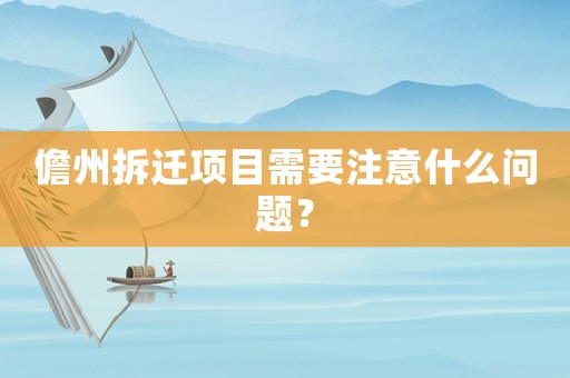 儋州拆遷項(xiàng)目需要注意什么問題？