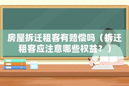 房屋拆遷租客有賠償嗎（拆遷租客應(yīng)注意哪些權(quán)益？）