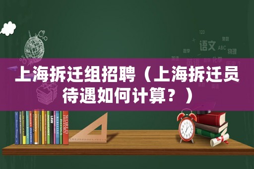 上海拆遷組招聘（上海拆遷員待遇如何計算？）