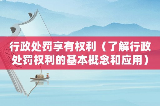 行政處罰享有權(quán)利（了解行政處罰權(quán)利的基本概念和應(yīng)用）