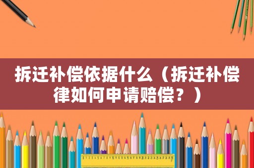 拆遷補(bǔ)償依據(jù)什么（拆遷補(bǔ)償律如何申請賠償？）