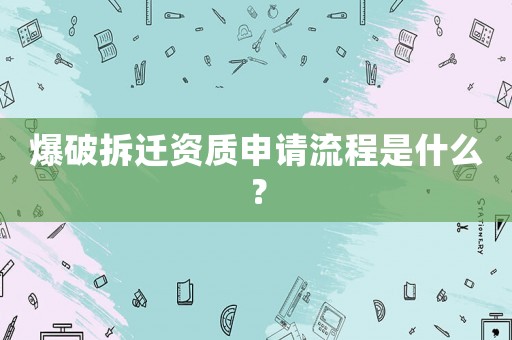 爆破拆遷資質(zhì)申請(qǐng)流程是什么？