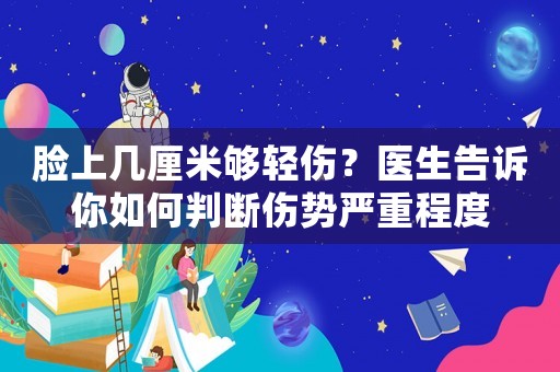 臉上幾厘米夠輕傷？醫(yī)生告訴你如何判斷傷勢(shì)嚴(yán)重程度