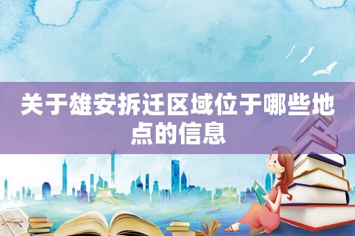 關(guān)于雄安拆遷區(qū)域位于哪些地點(diǎn)的信息