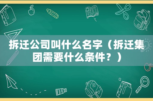 拆遷公司叫什么名字（拆遷集團需要什么條件？）