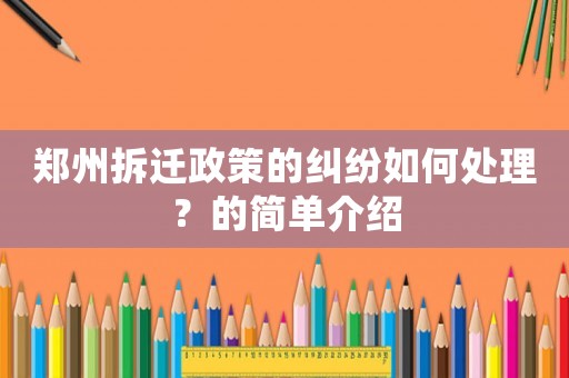 鄭州拆遷政策的糾紛如何處理？的簡(jiǎn)單介紹