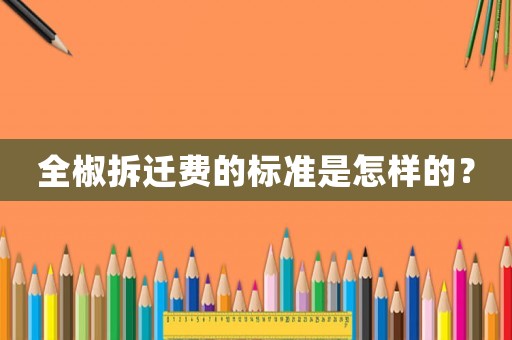 全椒拆遷費的標(biāo)準(zhǔn)是怎樣的？