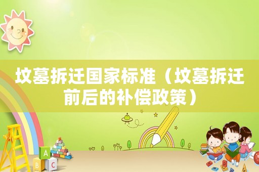 墳?zāi)共疬w國家標(biāo)準(zhǔn)（墳?zāi)共疬w前后的補(bǔ)償政策）