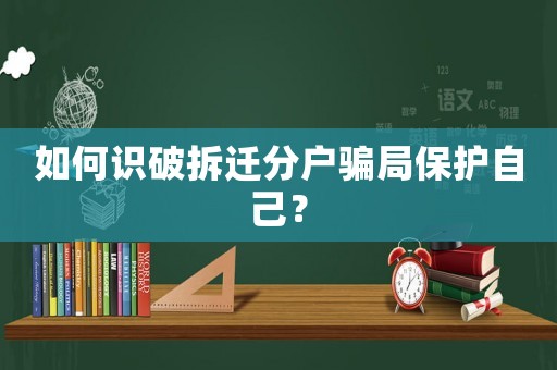 如何識(shí)破拆遷分戶(hù)騙局保護(hù)自己？