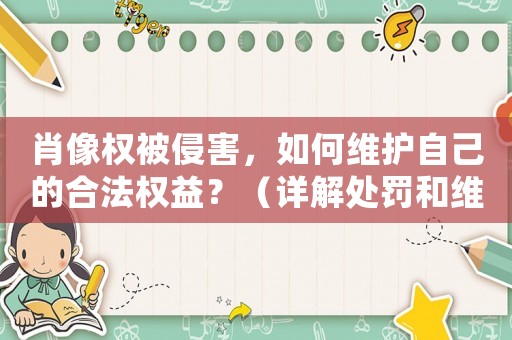 肖像權(quán)被侵害，如何維護(hù)自己的合法權(quán)益？（詳解處罰和維權(quán)方法）