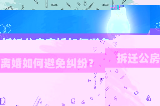 拆遷公房離婚如何避免糾紛？