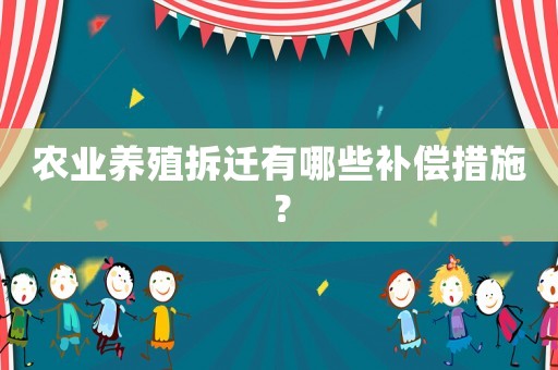 農(nóng)業(yè)養(yǎng)殖拆遷有哪些補(bǔ)償措施？