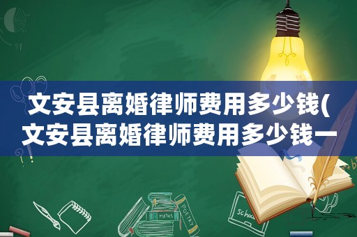 文安縣離婚律師費(fèi)用多少錢(文安縣離婚律師費(fèi)用多少錢一次)