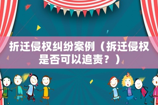 折遷侵權(quán)糾紛案例（拆遷侵權(quán)是否可以追責(zé)？）