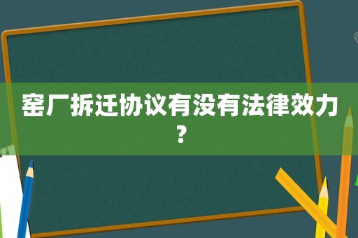 窯廠拆遷協(xié)議有沒有法律效力？