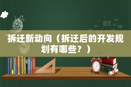 拆遷新動(dòng)向（拆遷后的開發(fā)規(guī)劃有哪些？）