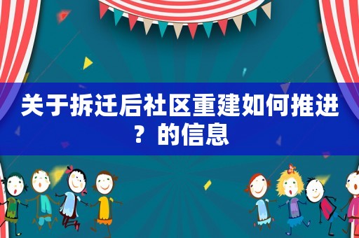 關(guān)于拆遷后社區(qū)重建如何推進(jìn)？的信息