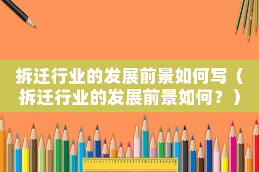 拆遷行業(yè)的發(fā)展前景如何寫（拆遷行業(yè)的發(fā)展前景如何？）