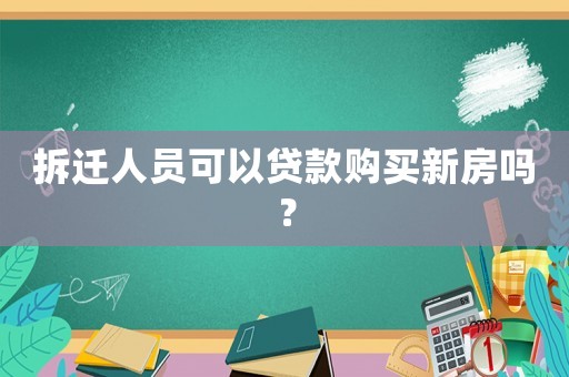 拆遷人員可以貸款購(gòu)買新房嗎？