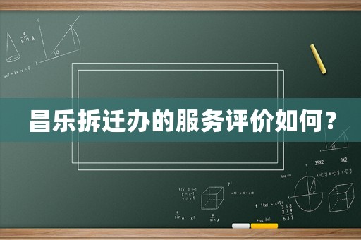 昌樂拆遷辦的服務(wù)評價如何？