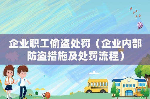 企業(yè)職工偷盜處罰（企業(yè)內(nèi)部防盜措施及處罰流程）