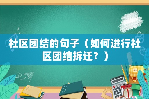 社區(qū)團結的句子（如何進行社區(qū)團結拆遷？）