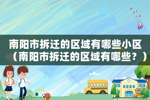 南陽市拆遷的區(qū)域有哪些小區(qū)（南陽市拆遷的區(qū)域有哪些？）
