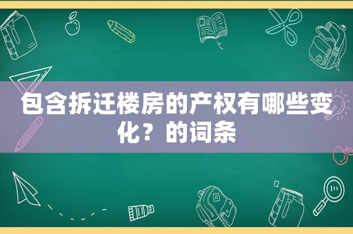 包含拆遷樓房的產(chǎn)權有哪些變化？的詞條