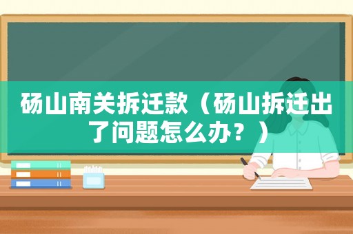 碭山南關(guān)拆遷款（碭山拆遷出了問(wèn)題怎么辦？）
