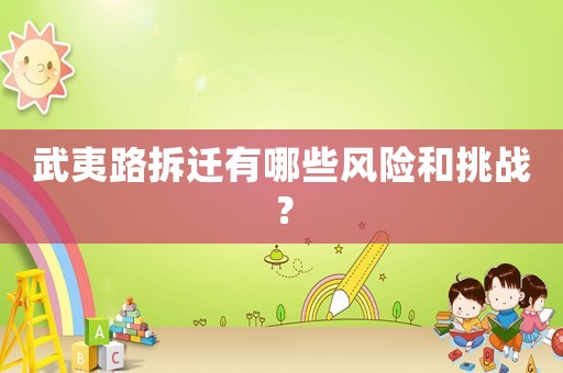 武夷路拆遷有哪些風(fēng)險(xiǎn)和挑戰(zhàn)？