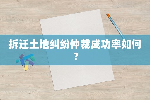 拆遷土地糾紛仲裁成功率如何？