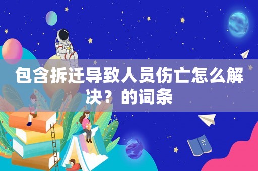 包含拆遷導(dǎo)致人員傷亡怎么解決？的詞條