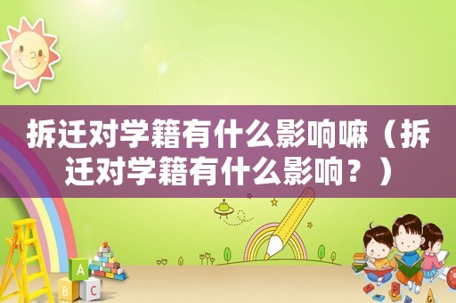 拆遷對學(xué)籍有什么影響嘛（拆遷對學(xué)籍有什么影響？）